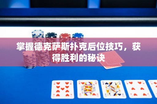 掌握德克萨斯扑克后位技巧，获得胜利的秘诀