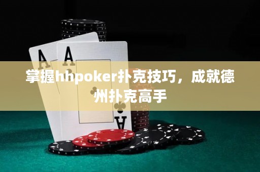 掌握hhpoker扑克技巧，成就德州扑克高手