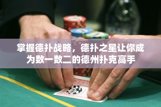 掌握德扑战略，德扑之星让你成为数一数二的德州扑克高手