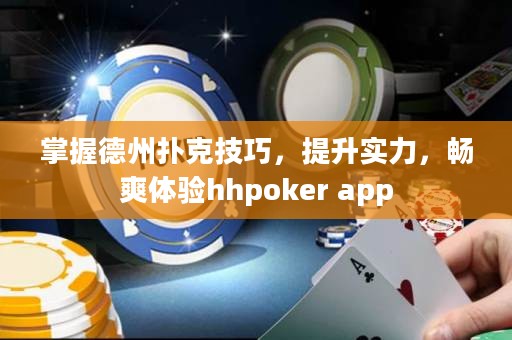 掌握德州扑克技巧，提升实力，畅爽体验hhpoker app