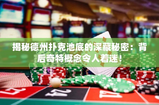 揭秘德州扑克池底的深藏秘密：背后奇特概念令人着迷！