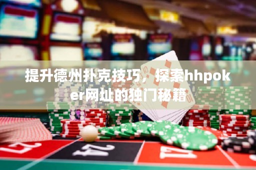提升德州扑克技巧，探索hhpoker网址的独门秘籍