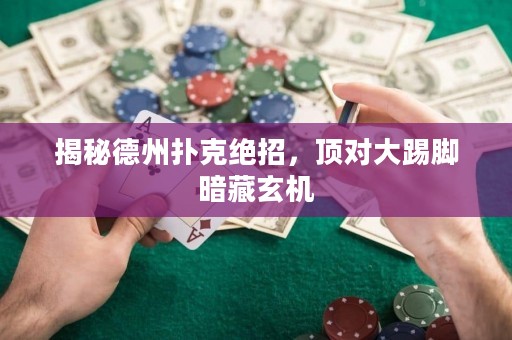 揭秘德州扑克绝招，顶对大踢脚暗藏玄机