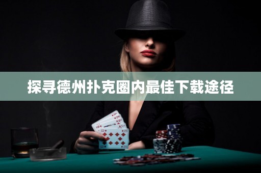 探寻德州扑克圈内最佳下载途径