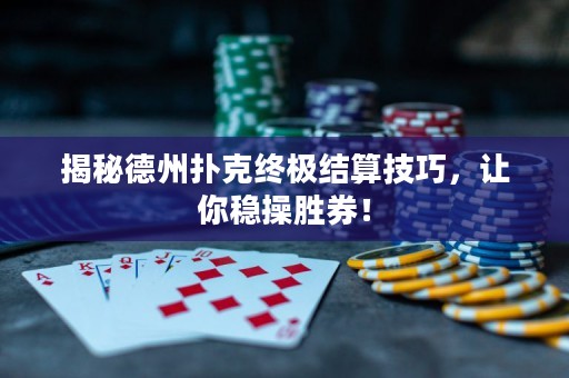 揭秘德州扑克终极结算技巧，让你稳操胜券！