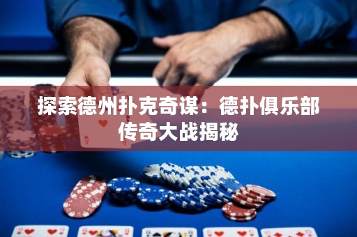 探索德州扑克奇谋：德扑俱乐部传奇大战揭秘