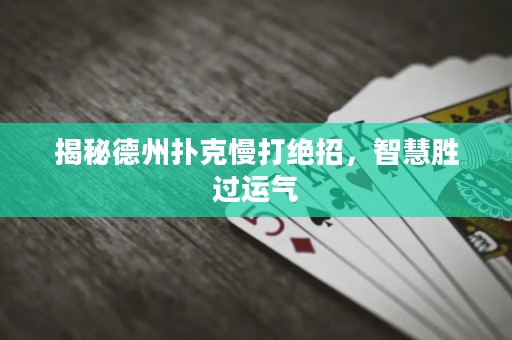揭秘德州扑克慢打绝招，智慧胜过运气