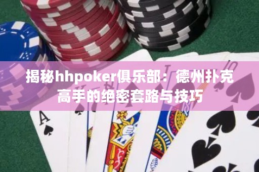 揭秘hhpoker俱乐部：德州扑克高手的绝密套路与技巧