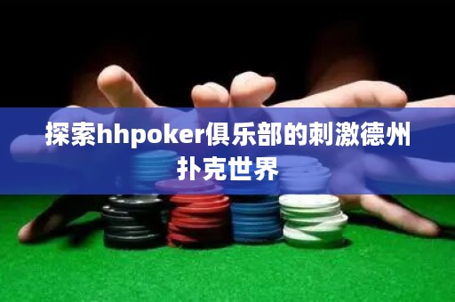 探索hhpoker俱乐部的刺激德州扑克世界