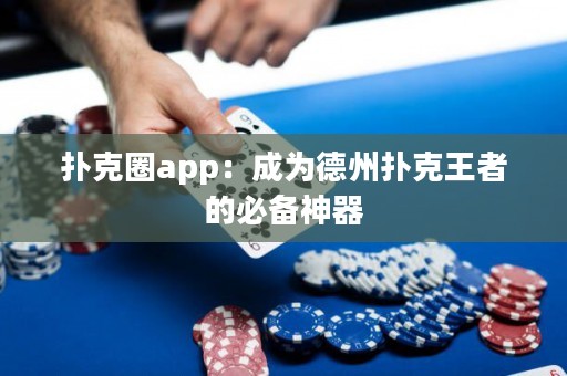 扑克圈app：成为德州扑克王者的必备神器