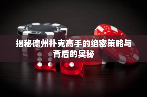 揭秘德州扑克高手的绝密策略与背后的奥秘