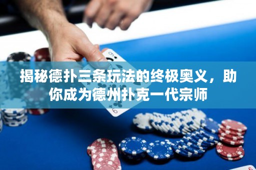 揭秘德扑三条玩法的终极奥义，助你成为德州扑克一代宗师