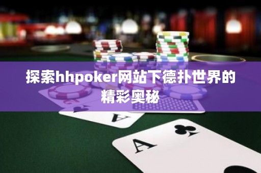探索hhpoker网站下德扑世界的精彩奥秘