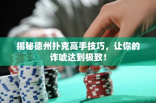 揭秘德州扑克高手技巧，让你的诈唬达到极致！