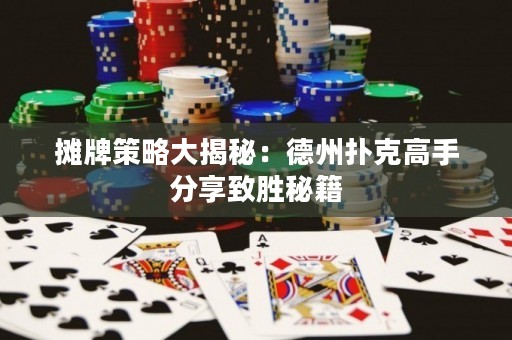 摊牌策略大揭秘：德州扑克高手分享致胜秘籍