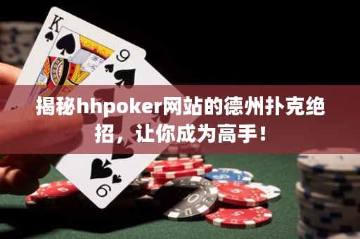 揭秘hhpoker网站的德州扑克绝招，让你成为高手！
