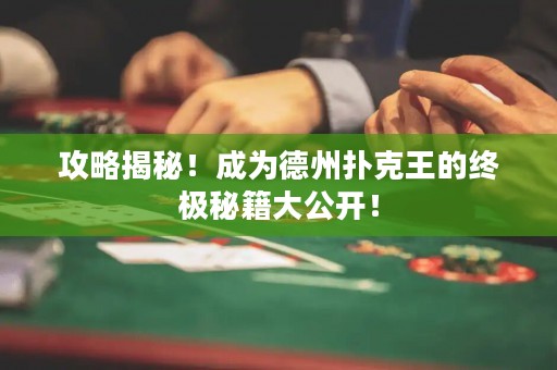 攻略揭秘！成为德州扑克王的终极秘籍大公开！