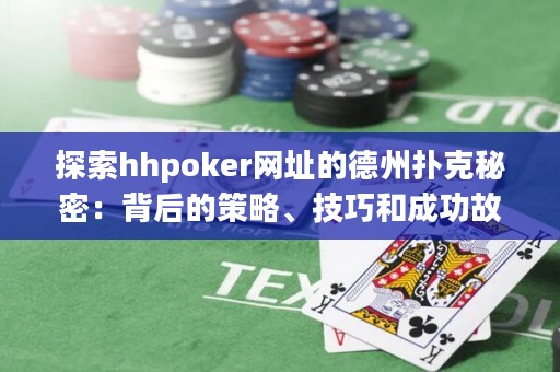探索hhpoker网址的德州扑克秘密：背后的策略、技巧和成功故事