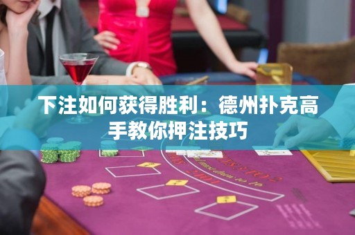 下注如何获得胜利：德州扑克高手教你押注技巧
