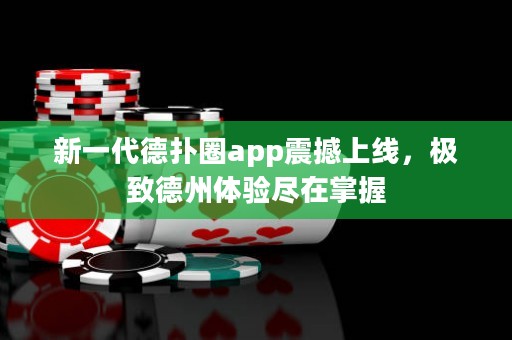 新一代德扑圈app震撼上线，极致德州体验尽在掌握