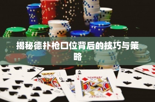 揭秘德扑枪口位背后的技巧与策略