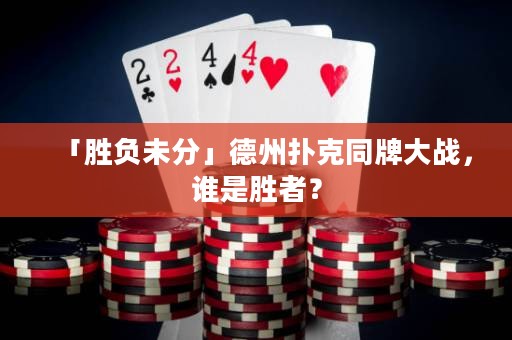 「胜负未分」德州扑克同牌大战，谁是胜者？