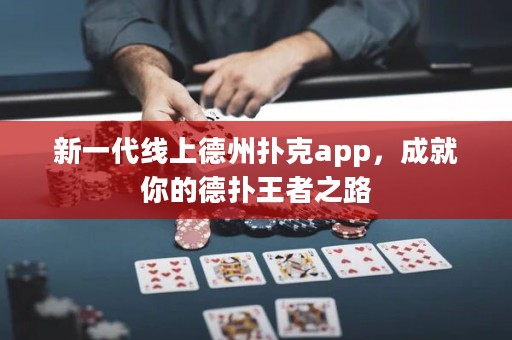 新一代线上德州扑克app，成就你的德扑王者之路