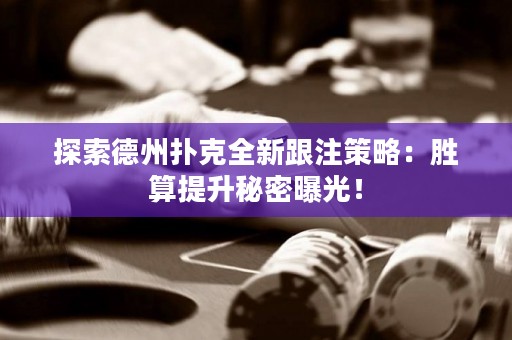 探索德州扑克全新跟注策略：胜算提升秘密曝光！