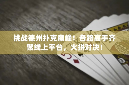 挑战德州扑克巅峰！各路高手齐聚线上平台，火拼对决！