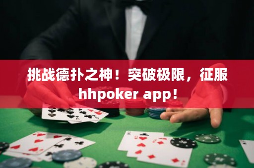 挑战德扑之神！突破极限，征服hhpoker app！