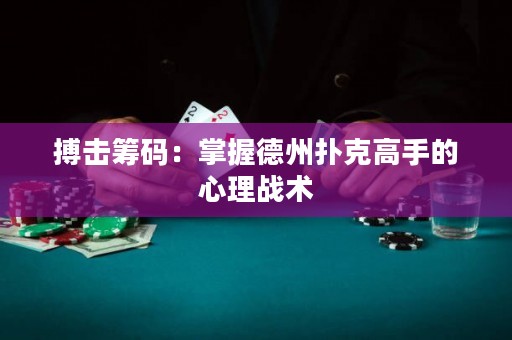 搏击筹码：掌握德州扑克高手的心理战术