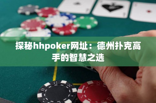 探秘hhpoker网址：德州扑克高手的智慧之选