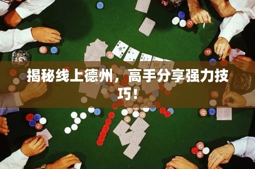 揭秘线上德州，高手分享强力技巧！