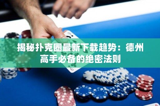 揭秘扑克圈最新下载趋势：德州高手必备的绝密法则