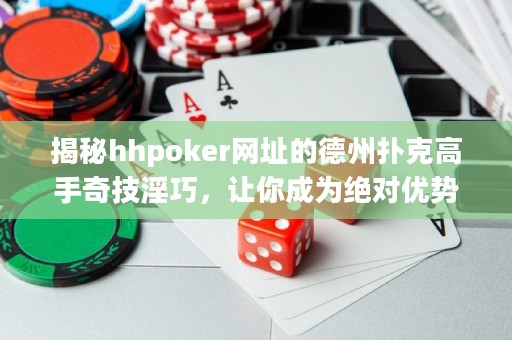 揭秘hhpoker网址的德州扑克高手奇技淫巧，让你成为绝对优势玩家！