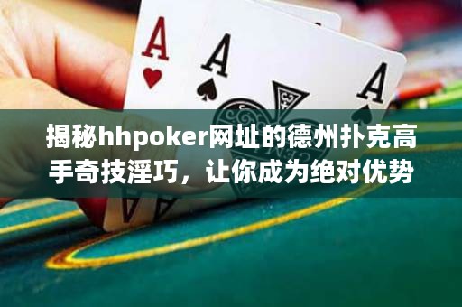 揭秘hhpoker网址的德州扑克高手奇技淫巧，让你成为绝对优势玩家！