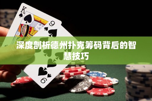 深度剖析德州扑克筹码背后的智慧技巧