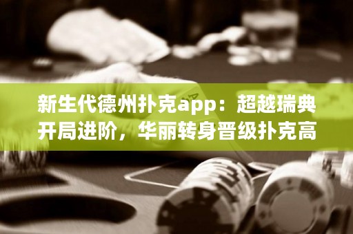 新生代德州扑克app：超越瑞典开局进阶，华丽转身晋级扑克高手！