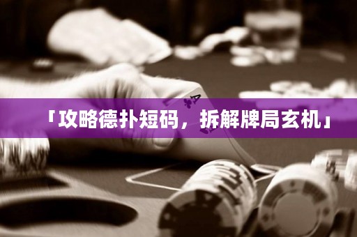 「攻略德扑短码，拆解牌局玄机」