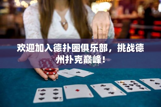 欢迎加入德扑圈俱乐部，挑战德州扑克巅峰！