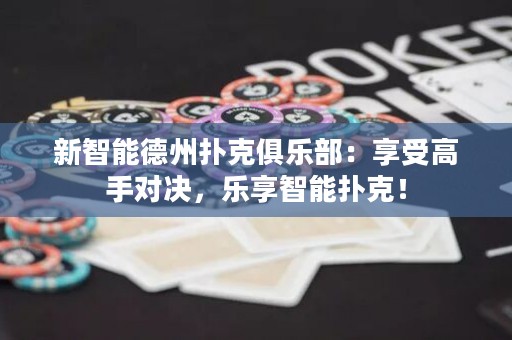 新智能德州扑克俱乐部：享受高手对决，乐享智能扑克！