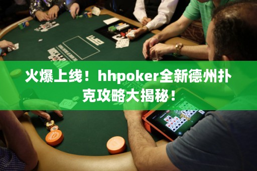 火爆上线！hhpoker全新德州扑克攻略大揭秘！