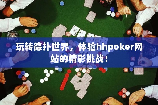 玩转德扑世界，体验hhpoker网站的精彩挑战！