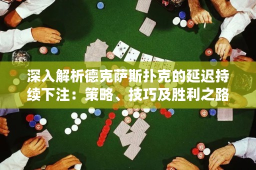 深入解析德克萨斯扑克的延迟持续下注：策略、技巧及胜利之路