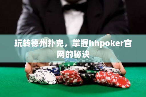 玩转德州扑克，掌握hhpoker官网的秘诀