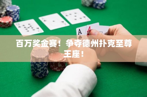 百万奖金赛！争夺德州扑克至尊王座！