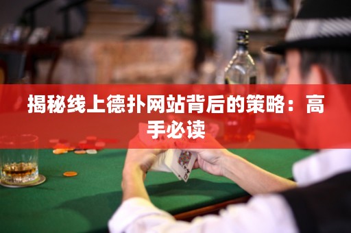 揭秘线上德扑网站背后的策略：高手必读