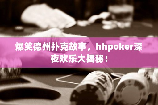 爆笑德州扑克故事，hhpoker深夜欢乐大揭秘！