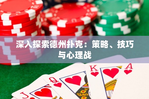 深入探索德州扑克：策略、技巧与心理战