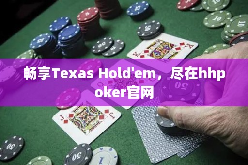 畅享Texas Hold'em，尽在hhpoker官网